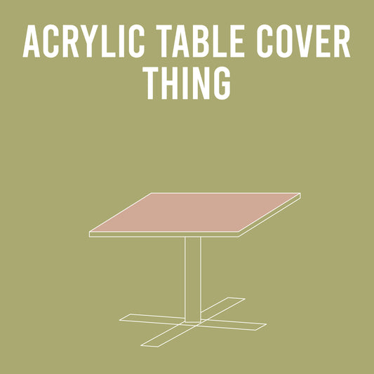 Alpha Thing: Acrylic Table Cover Thing